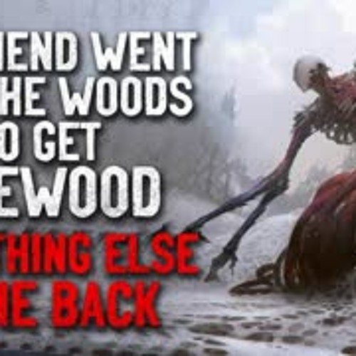 'My friend went into the woods to get firewood, and something else came back' Creepypasta
