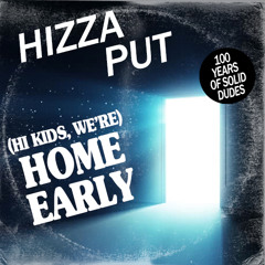 Hizzaput || (Hi Kids, We're) Home Early