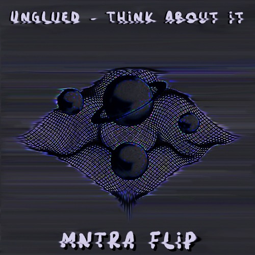 Unglued - Think About It (MNTRA Flip)