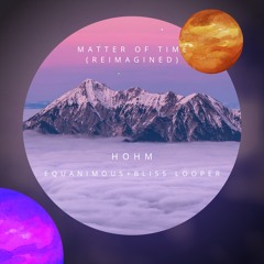 HoHm, Equanimous, Bliss Looper - Matter Of Time (Reimagined)