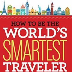 ACCESS KINDLE PDF EBOOK EPUB How to Be the World's Smartest Traveler (and Save Time,