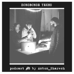 Anton Sharesh - Pskovskoe Techno Podcast #8