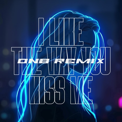 I like the way you kiss me (DNB Remix) OUT ON SPOTIFY