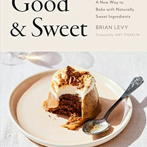 ACCESS EPUB 💗 Good & Sweet: A New Way to Bake with Naturally Sweet Ingredients by  B