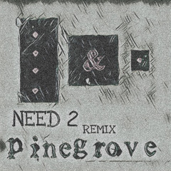 Need 2 by Pine Grove (bleezeereemix)