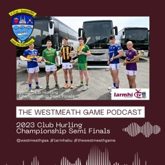 The Westmeath Game Podcast Hurling Semi Finals #9