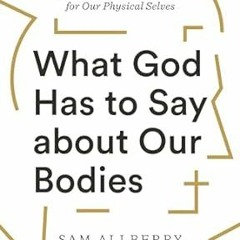 [PDF] DOWNLOAD What God Has to Say about Our Bodies: How the Gospel Is Good News for Our Physic