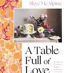 READ eBooks A Table Full of Love: Recipes to Comfort. Seduce. Celebrate & Everything Else In Between