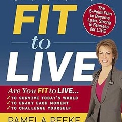 ~Read~[PDF] Fit to Live: The 5-Point Plan to be Lean, Strong, and Fearless for Life -  Pamela P