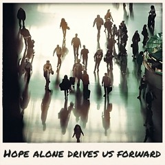 Hope alone drives us forward