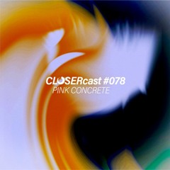 CLOSERcast #078 - PINK CONCRETE