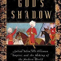 [GET] PDF 📘 God's Shadow: Sultan Selim, His Ottoman Empire, and the Making of the Mo