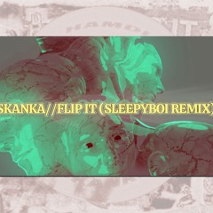 SKANKA//FLIP IT (SLEEPYBOI EDIT) [FREE DL]