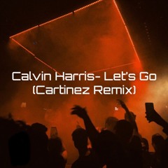 Calvin Harris- Let's Go (Cartinez Remix)