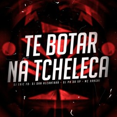 TE BOTAR NA TCHELECA - DJ`s ERIC FB, DAN ALCANTARA & PH DA VP - MC XANGAI