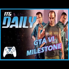 ITG Daily For March 15th - GTA 6 Milestone!