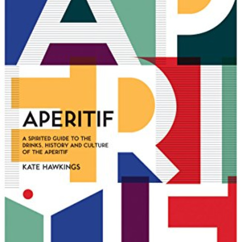 READ KINDLE 🖋️ Aperitif: A Spirited Guide to the Drinks, History and Culture of the