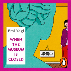 When the Museum is Closed, written by Emi Yagi, Yuki Tejima (translation) and read by Kae Alexander