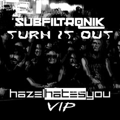 SUBFILTRONIK!!! - TURN IT OUT (HAZELHATESYOU VIP) [FREE]