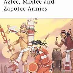 Get [PDF EBOOK EPUB KINDLE] Aztec, Mixtec and Zapotec Armies (Men-at-Arms) by  John P