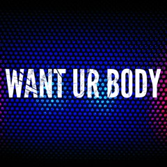 Want Ur Body