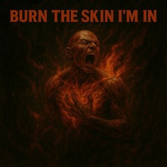 Burn the skin i'm in