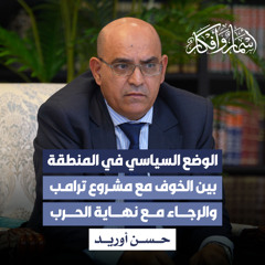 الوضع السياسي في المنطقة، بين الخوف مع مشروع ترامب والرجاء مع نهاية الحرب