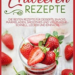 PDF READING Erdbeeren Rezepte: Die besten Rezepte für Desserts. Snacks. Marmeladen. Smoothies und