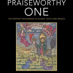 download KINDLE 💕 The Praiseworthy One: The Prophet Muhammad in Islamic Texts and Im