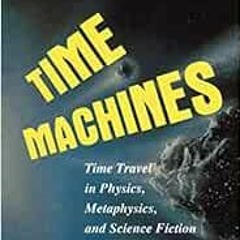 ACCESS [PDF EBOOK EPUB KINDLE] Time Machines: Time Travel in Physics, Metaphysics, an
