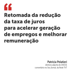 Retomada da redução da taxa de juros para acelerar geração de empregos e melhorar remuneração