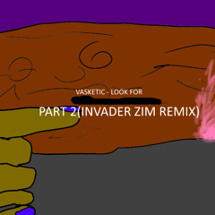 Vasketic - Look For Part 2(Invader Zim Remix)