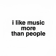 i like music more than people