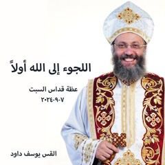 اللجوء إلى الله أولاً - القس يوسف داود - 7 - 9 -2024 قداس السبت