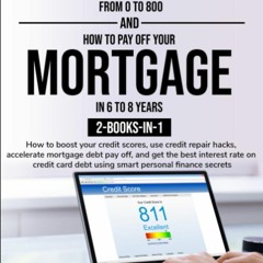 [PDF READ ONLINE] How to Take Your Credit Score from 0 to 800 and How to Pay off Your Mortgage