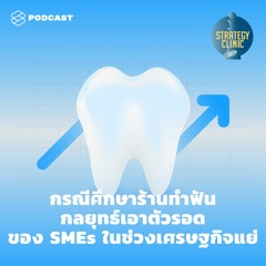 Strategy Clinic EP.2 กรณีศึกษาร้านทำฟัน กลยุทธ์เอาตัวรอดของ SMEs ในช่วงเศรษฐกิจแย่