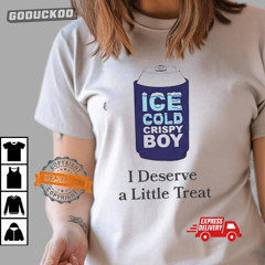Ice Cold Crispy Boy Crispy I Deserve A Little Treat Shirt