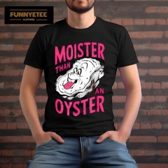 Inappropriate Shellfish Moister Than An Oyster Shirt