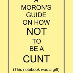 ⚡read❤ A MORON'S GUIDE ON HOW NOT TO BE A CUNT (This notebook was a gift): NOTEBOOKS