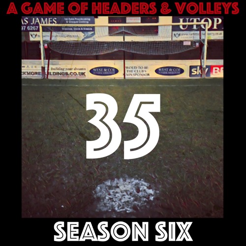 A Game Of Headers & Volleys Episode 35