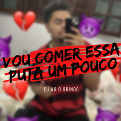 VOU COMER ESSA PUTA UM POUCO Feat. MC JUNIOR PK (DJ AG O GRINGO)