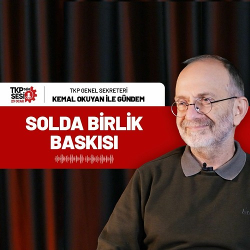 TKP’nin Sesi | Kemal Okuyan Yanıtlıyor: Solda Birlik Baskısı