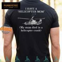 I Have A Helicopter Mom My Mom Died In A Helicopter Crash Shirt