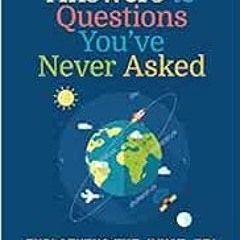 READ EPUB KINDLE PDF EBOOK Answers to Questions You’ve Never Asked: Explaining the Wh