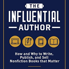[Read] EBOOK 📮 The Influential Author: How and Why to Write, Publish, and Sell Nonfi