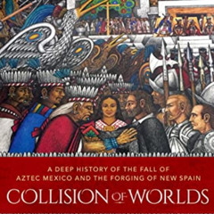 DOWNLOAD PDF 📒 Collision of Worlds: A Deep History of the Fall of Aztec Mexico and t