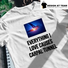 Everything I love causes carpal tunnel shirt