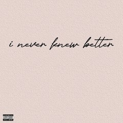i never knew better