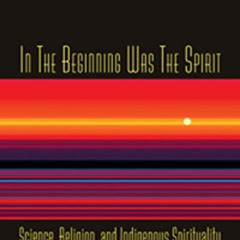 [FREE] PDF 📥 In the Beginning Was the Spirit: Science, Religion and Indigenous Spiri