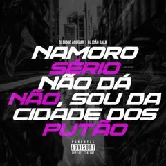 NAMORO SERIO NÃO DA NÃO, SOU DA CIDADE DOS PUTÃO - DJ DIOGO AGUILAR & DJ JOÃO BALA